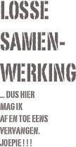 Losse samen-werking
... DUS HIER 
MAG IK 
AF EN TOE EENS VERVANGEN.
JOEPIE ! ! !